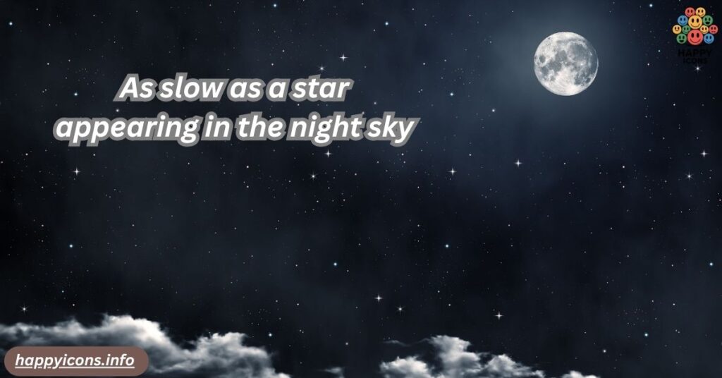 As slow as a star appearing in the night sky