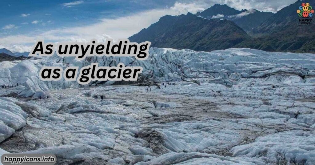 As unyielding as a glacier