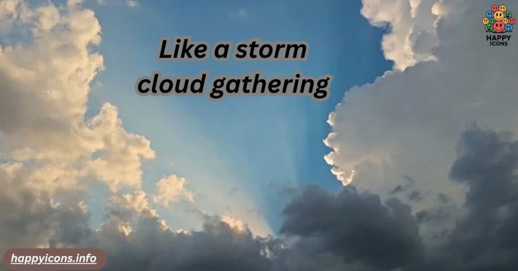 Like a storm cloud gathering