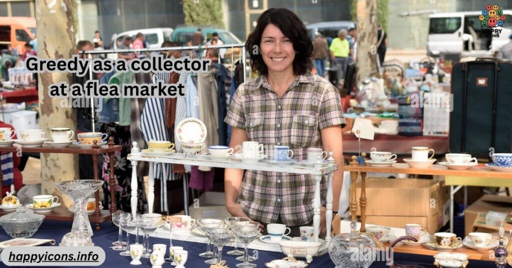 Greedy as a collector at a flea market