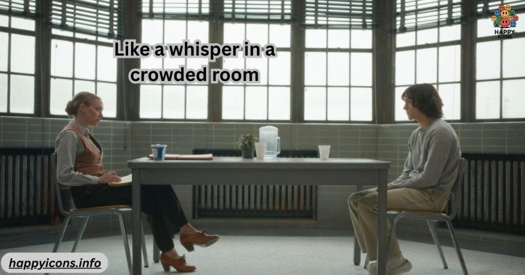 Like a whisper in a crowded room