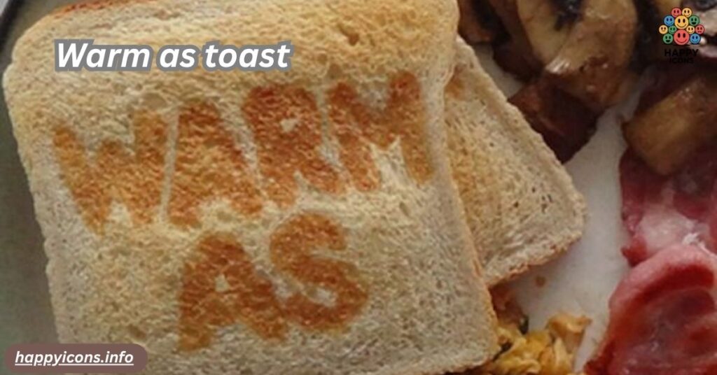 Warm as toast