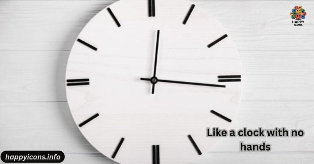 Like a clock with no hands