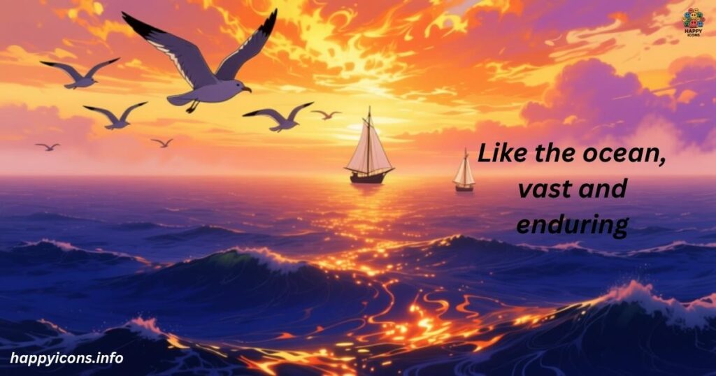 Like the ocean, vast and enduring